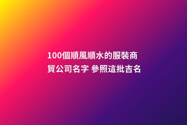 100個順風順水的服裝商貿公司名字 參照這批吉名-第1張-公司起名-玄機派